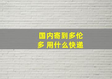 国内寄到多伦多 用什么快递